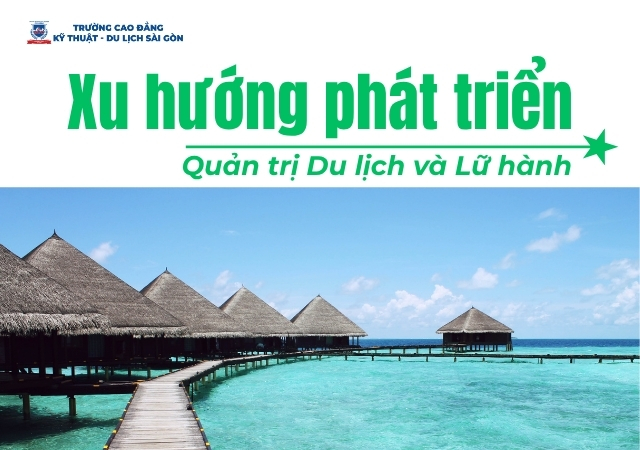 Tìm hiểu xu hướng phát triển của ngành Quản trị Du lịch và Lữ hành Tìm hiểu xu hướng phát triển của ngành Quản trị Du lịch và Lữ hành